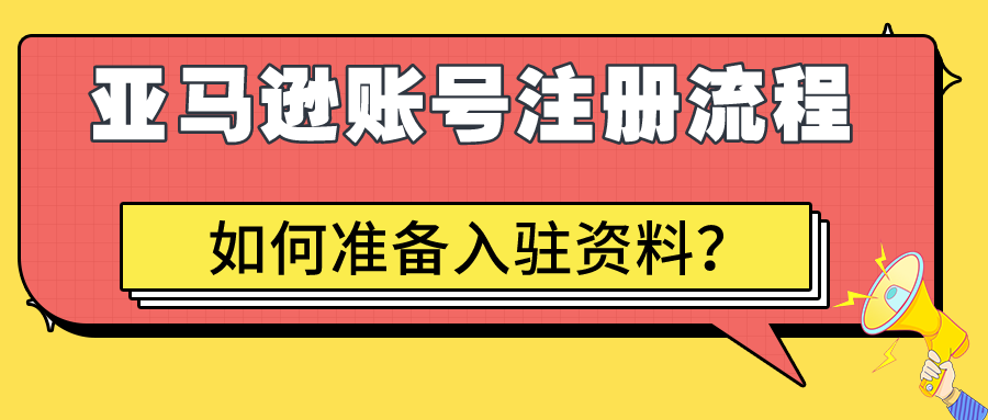 亚马逊账号注册应该如何准备资料以及完整注册流程