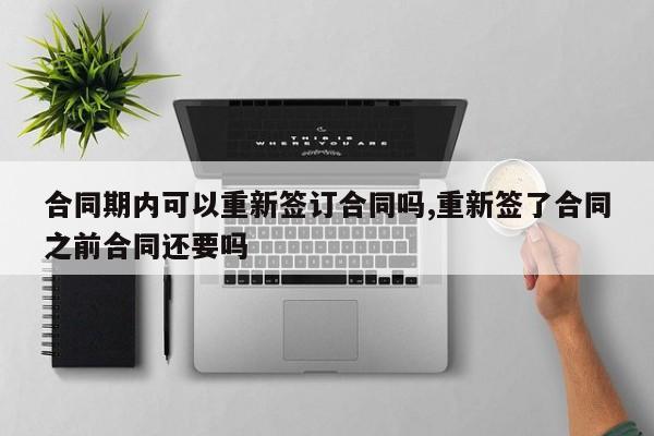 合同期内可以重新签订合同吗,重新签了合同之前合同还要吗