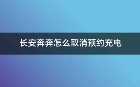 长安奔奔怎么取消预约充电