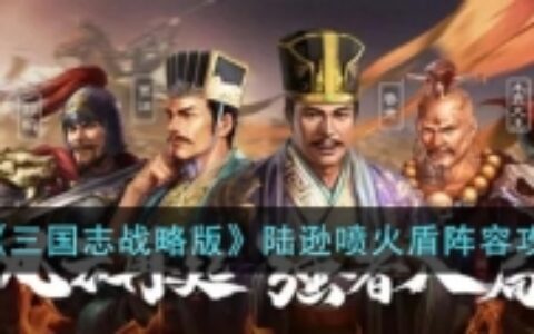 《三国志战略版》陆逊喷火盾阵容攻略