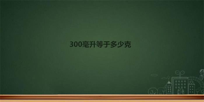 300毫升等于多少克