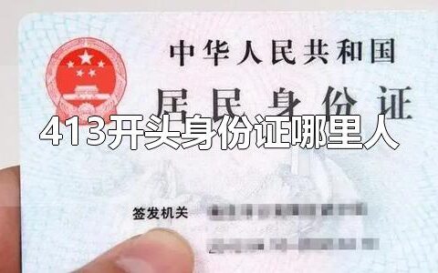 413开头身份证哪里人 413开头身份证是湖南的吗