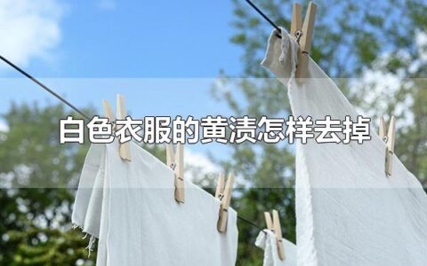 白色衣服的黄渍怎样去掉 白色衣服为什么变黄