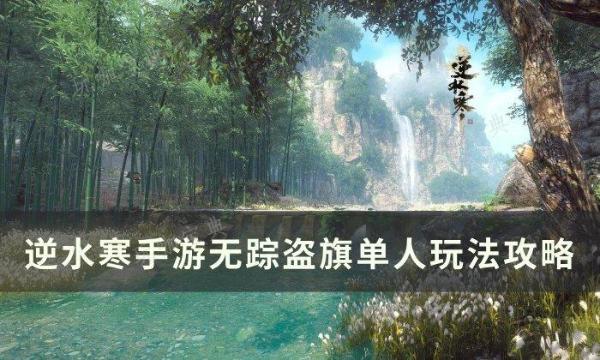 《逆水寒手游》无踪盗旗单人怎么玩？无踪盗旗单人玩法分享