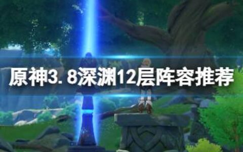 《原神》3.8深渊12层阵容推荐 3.8版本深渊12层怪物怎么打？