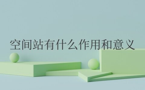 中国空间站有什么作用和意义