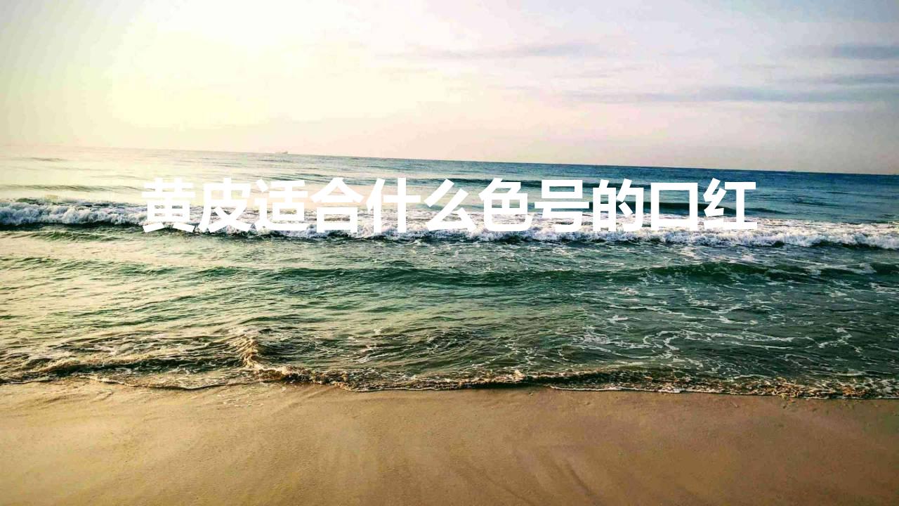 黄皮适合什么色号的口红（黄皮必备的显白口红盘点）