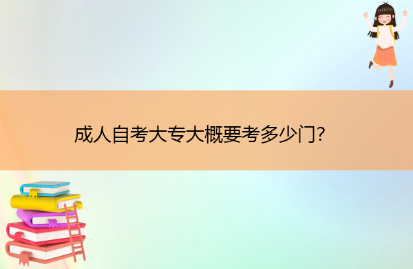 成人自考大专大概要考多少门？