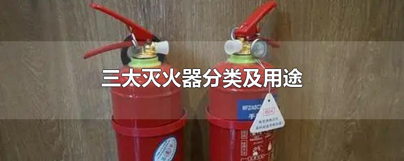 三大灭火器分类及用途