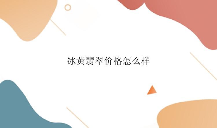 冰黄翡翠价格怎么样