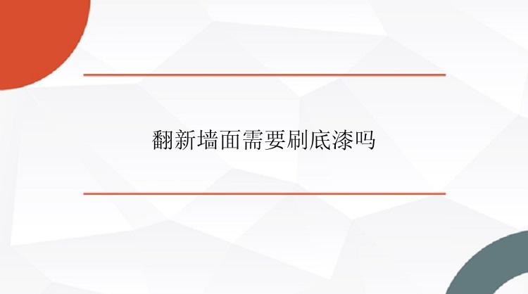 翻新墙面需要刷底漆吗