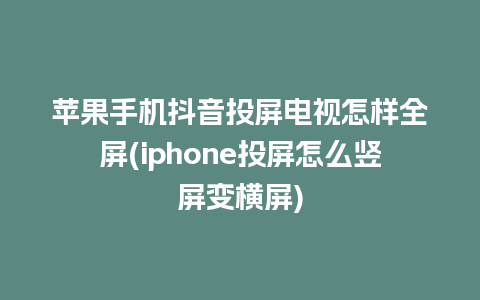 苹果手机抖音投屏电视怎样全屏(iphone投屏怎么竖屏变横屏)