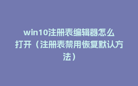 win10注册表编辑器怎么打开（注册表禁用恢复默认方法）