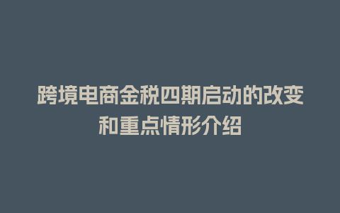 跨境电商金税四期启动的改变和重点情形介绍