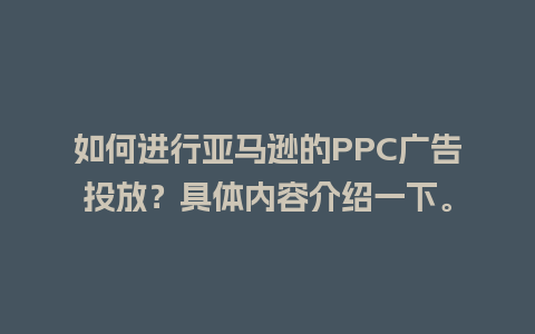 如何进行亚马逊的PPC广告投放？具体内容介绍一下。