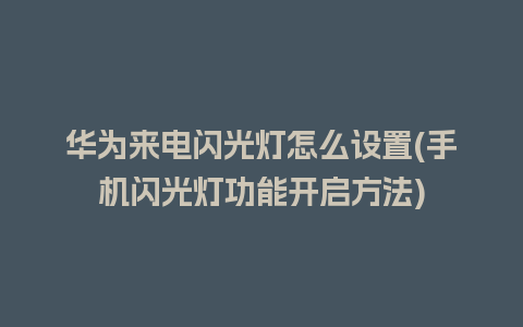 华为来电闪光灯怎么设置(手机闪光灯功能开启方法)