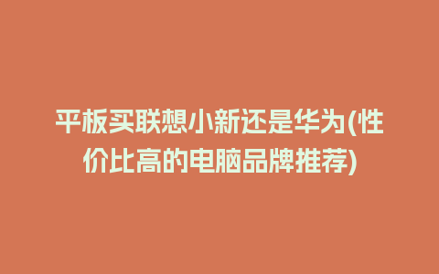 平板买联想小新还是华为(性价比高的电脑品牌推荐)