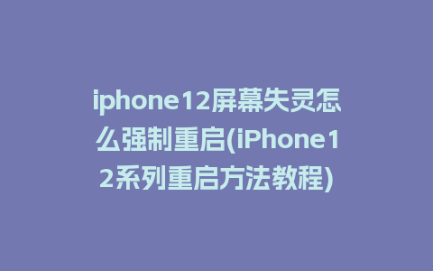 iphone12屏幕失灵怎么强制重启(iPhone12系列重启方法教程)