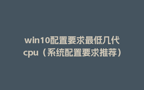 win10配置要求最低几代cpu（系统配置要求推荐）