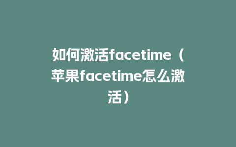 如何激活facetime（苹果facetime怎么激活）