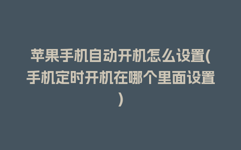 苹果手机自动开机怎么设置(手机定时开机在哪个里面设置)