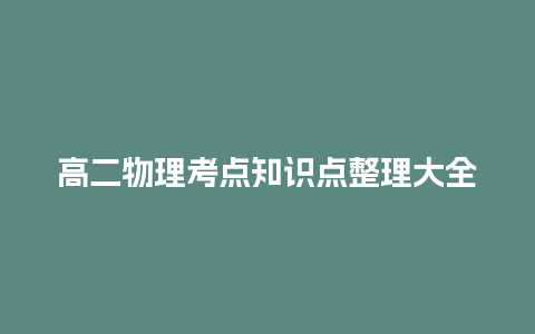 高二物理考点知识点整理大全