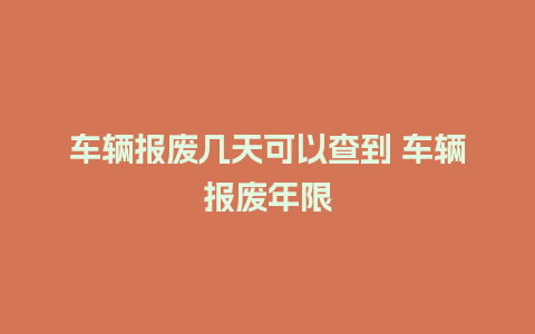 车辆报废几天可以查到 车辆报废年限