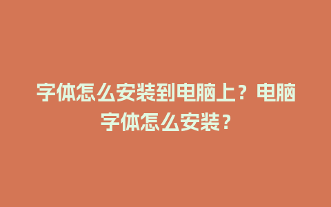 字体怎么安装到电脑上？电脑字体怎么安装？