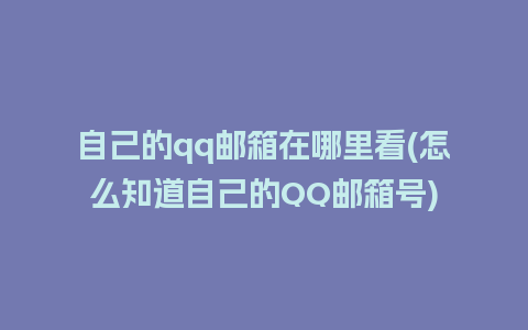 自己的qq邮箱在哪里看(怎么知道自己的QQ邮箱号)