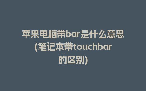 苹果电脑带bar是什么意思(笔记本带touchbar的区别)
