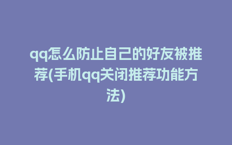 qq怎么防止自己的好友被推荐(手机qq关闭推荐功能方法)