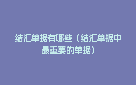 结汇单据有哪些（结汇单据中最重要的单据）