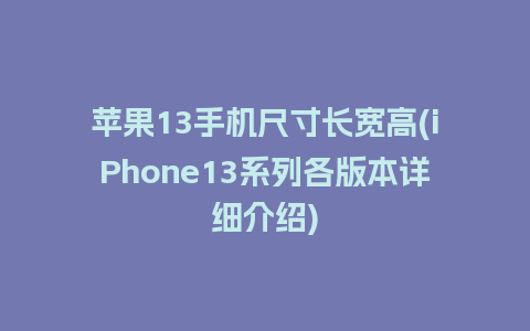 苹果13手机尺寸长宽高(iPhone13系列各版本详细介绍)