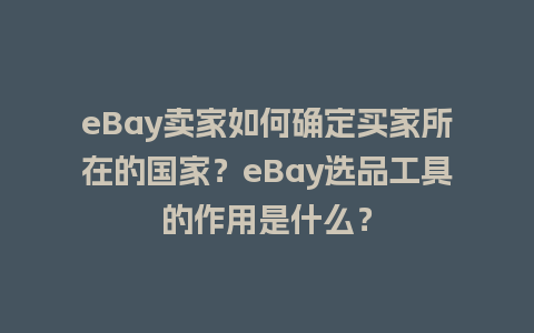 eBay卖家如何确定买家所在的国家？eBay选品工具的作用是什么？