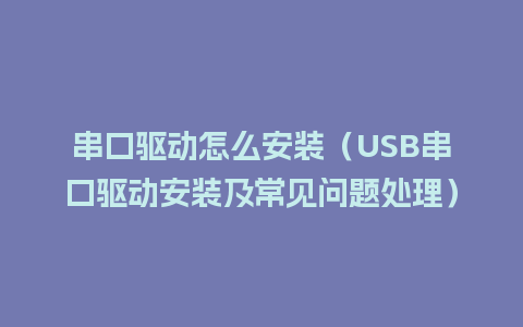 串口驱动怎么安装（USB串口驱动安装及常见问题处理）