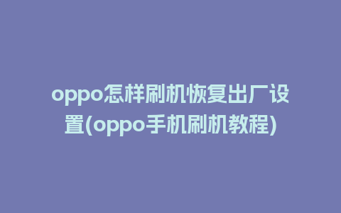oppo怎样刷机恢复出厂设置(oppo手机刷机教程)