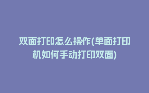 双面打印怎么操作(单面打印机如何手动打印双面)