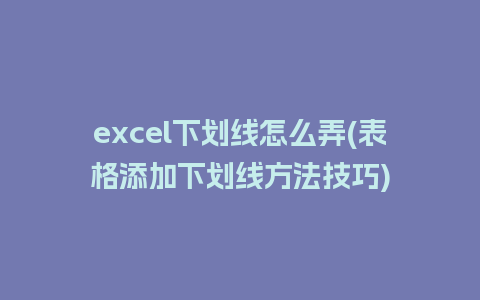 excel下划线怎么弄(表格添加下划线方法技巧)