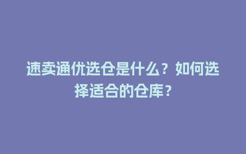 速卖通优选仓是什么？如何选择适合的仓库？