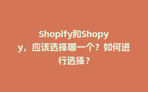 Shopify和Shopyy，应该选择哪一个？如何进行选择？