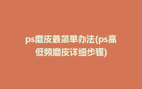 ps磨皮最简单办法(ps高低频磨皮详细步骤)