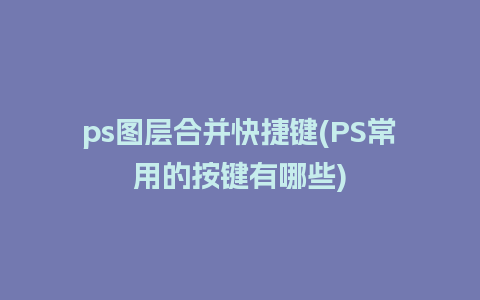 ps图层合并快捷键(PS常用的按键有哪些)