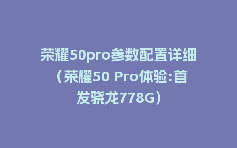 荣耀50pro参数配置详细（荣耀50 Pro体验:首发骁龙778G）