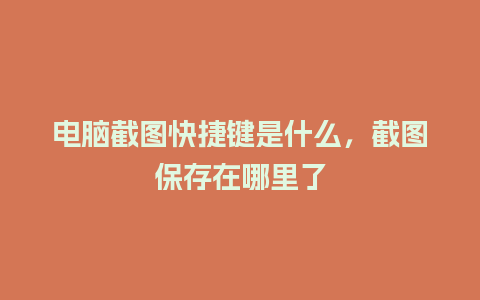 电脑截图快捷键是什么，截图保存在哪里了