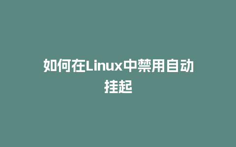 如何在Linux中禁用自动挂起