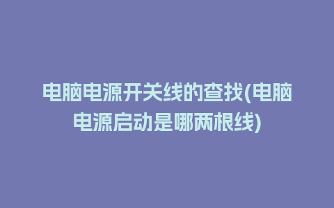 电脑电源开关线的查找(电脑电源启动是哪两根线)