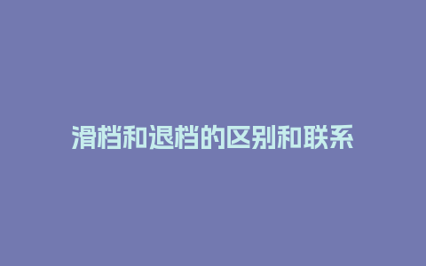 滑档和退档的区别和联系