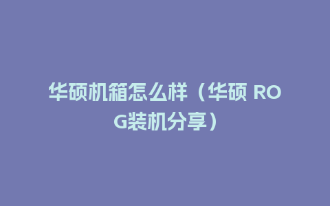 华硕机箱怎么样（华硕 ROG装机分享）